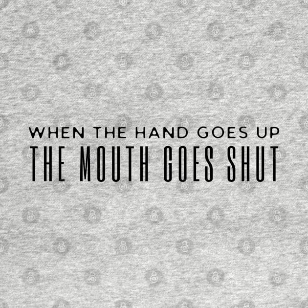 When The Hand Goes Up The Mouth Goes Shut by HobbyAndArt